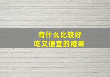 有什么比较好吃又便宜的糖果