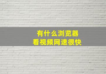 有什么浏览器看视频网速很快