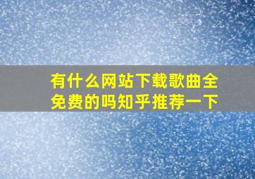 有什么网站下载歌曲全免费的吗知乎推荐一下