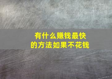 有什么赚钱最快的方法如果不花钱