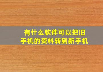 有什么软件可以把旧手机的资料转到新手机