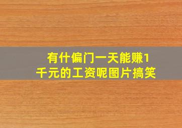 有什偏门一天能赚1千元的工资呢图片搞笑