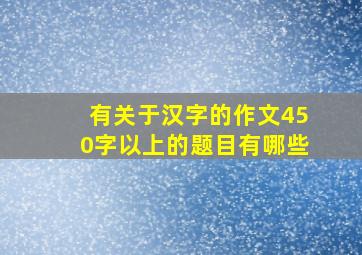 有关于汉字的作文450字以上的题目有哪些