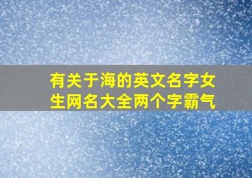 有关于海的英文名字女生网名大全两个字霸气