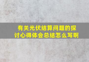 有关光伏结算问题的探讨心得体会总结怎么写啊