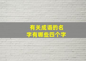 有关成语的名字有哪些四个字