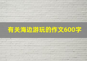 有关海边游玩的作文600字