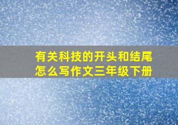 有关科技的开头和结尾怎么写作文三年级下册