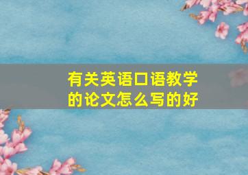 有关英语口语教学的论文怎么写的好