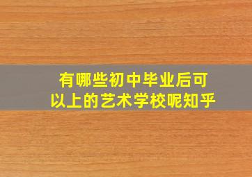 有哪些初中毕业后可以上的艺术学校呢知乎