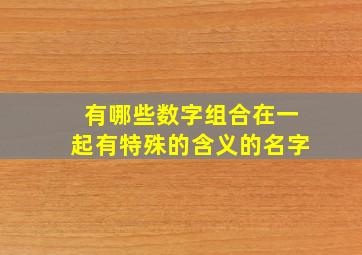 有哪些数字组合在一起有特殊的含义的名字