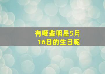 有哪些明星5月16日的生日呢