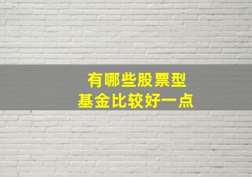 有哪些股票型基金比较好一点