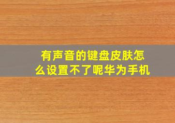 有声音的键盘皮肤怎么设置不了呢华为手机