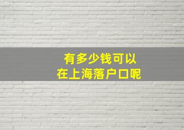 有多少钱可以在上海落户口呢