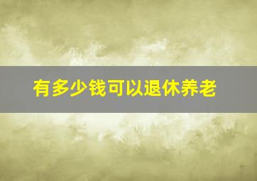 有多少钱可以退休养老