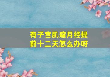 有子宫肌瘤月经提前十二天怎么办呀