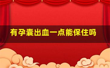 有孕囊出血一点能保住吗