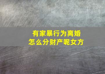 有家暴行为离婚怎么分财产呢女方