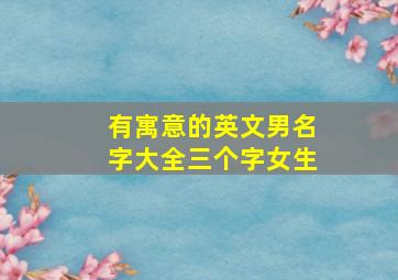 有寓意的英文男名字大全三个字女生