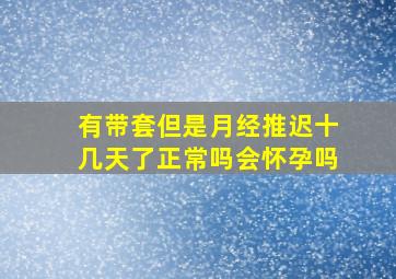 有带套但是月经推迟十几天了正常吗会怀孕吗