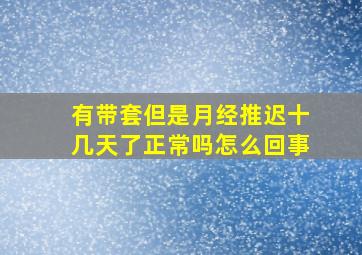 有带套但是月经推迟十几天了正常吗怎么回事