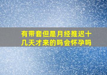 有带套但是月经推迟十几天才来的吗会怀孕吗