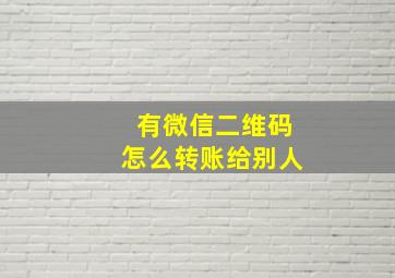 有微信二维码怎么转账给别人