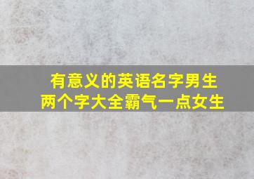 有意义的英语名字男生两个字大全霸气一点女生