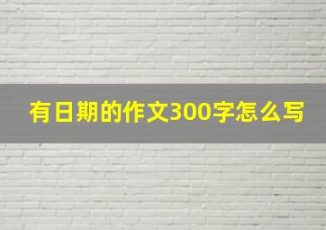 有日期的作文300字怎么写