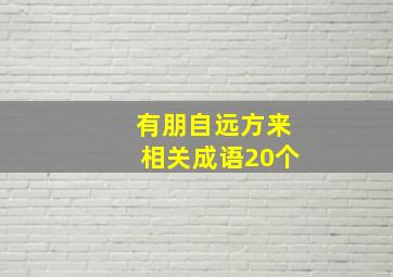 有朋自远方来相关成语20个