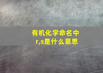 有机化学命名中r,s是什么意思