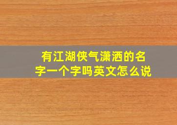 有江湖侠气潇洒的名字一个字吗英文怎么说