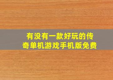 有没有一款好玩的传奇单机游戏手机版免费