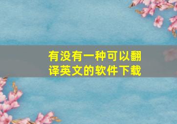 有没有一种可以翻译英文的软件下载