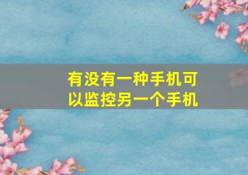 有没有一种手机可以监控另一个手机