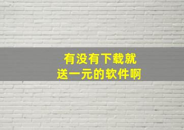 有没有下载就送一元的软件啊