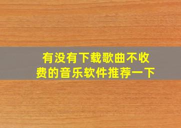 有没有下载歌曲不收费的音乐软件推荐一下