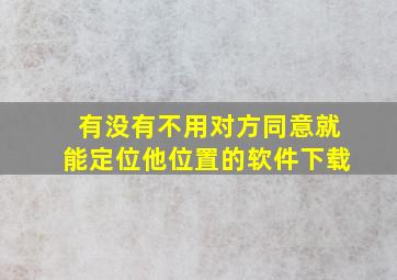 有没有不用对方同意就能定位他位置的软件下载