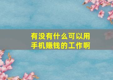 有没有什么可以用手机赚钱的工作啊