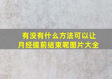 有没有什么方法可以让月经提前结束呢图片大全