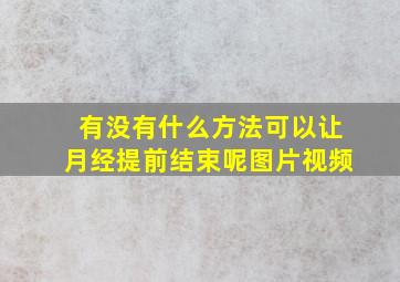 有没有什么方法可以让月经提前结束呢图片视频