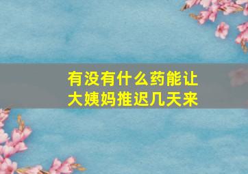 有没有什么药能让大姨妈推迟几天来