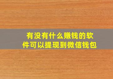 有没有什么赚钱的软件可以提现到微信钱包