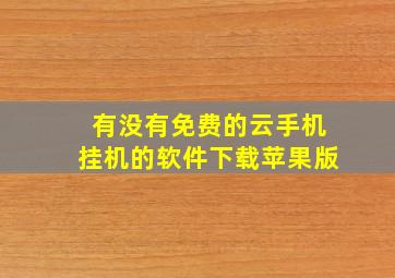 有没有免费的云手机挂机的软件下载苹果版