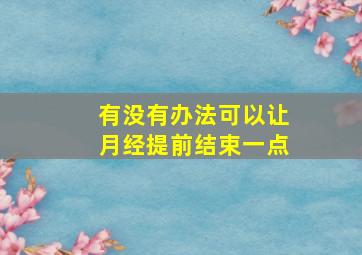 有没有办法可以让月经提前结束一点