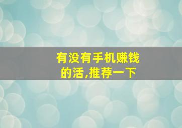 有没有手机赚钱的活,推荐一下