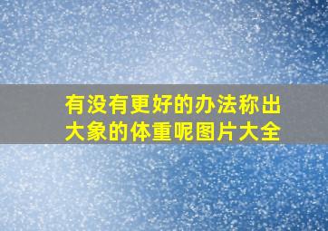 有没有更好的办法称出大象的体重呢图片大全