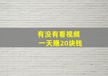 有没有看视频一天赚20块钱