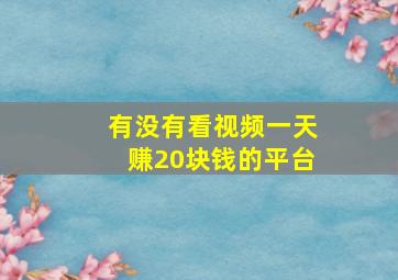 有没有看视频一天赚20块钱的平台